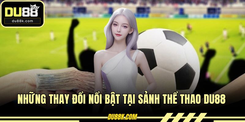 Những thay đổi nổi bật tại sảnh thể thao DU88